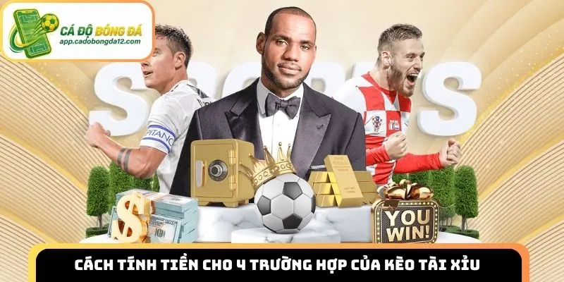 Cách tính tiền cho 4 trường hợp của kèo Tài Xỉu 