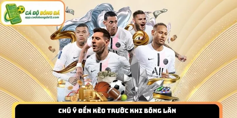 Chú ý đến kèo trước khi bóng lăn