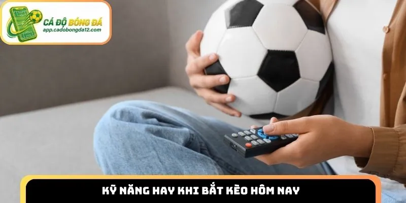 Kỹ năng hay khi bắt kèo hôm nay
