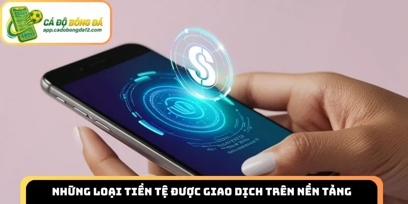 Những loại tiền tệ được giao dịch trên nền tảng